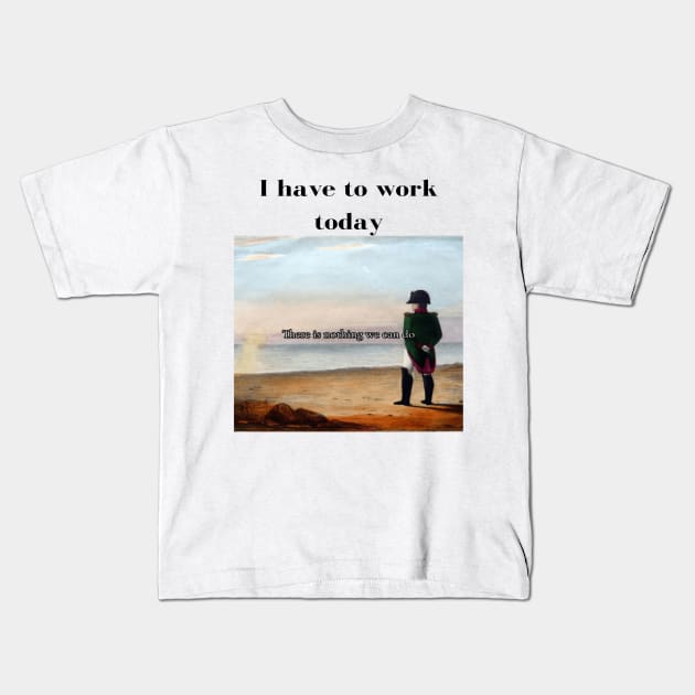 Napoleon There's nothing we can do meme I have to work today Kids T-Shirt by GoldenHoopMarket